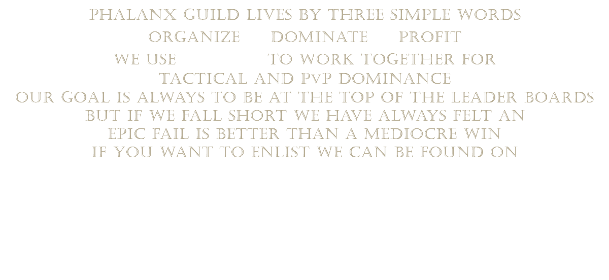  phalanx guild lives by three simple words organize dominate profit we use to work together for tactical and pvp dominance our goal is always to be at the top of the leader boards but if we fall short we have always felt an epic fail is better than a mediocre win if you want to enlist we can be found on 